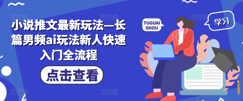 小说推文全新模式—长篇小说男频ai游戏玩法新手快速上手全过程-云网创资源站