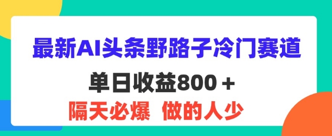 全新AI今日头条歪门邪道小众跑道，第二天必出，适合白-云网创资源站