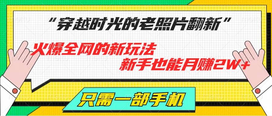 穿越时光的老照片翻新，火爆全网的新玩法，初学者也可以月赚2W ，仅需一部手机轻松解决!-云网创资源站