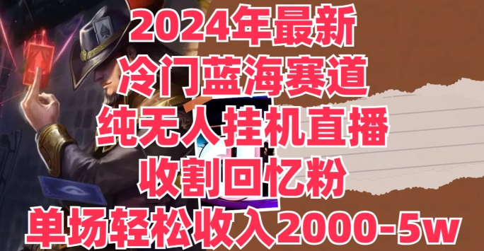 2024年全新小众瀚海跑道，纯没有人挂JI直播间，收种追忆粉，场均收益轻轻松松2000-5w-云网创资源站