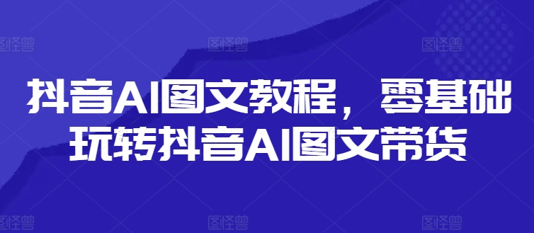 抖音视频AI具体步骤，零基础玩转抖音AI图文并茂卖货-云网创资源站