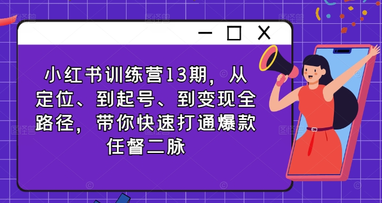 小红书的夏令营13期，从精准定位、到养号、到转现全路径，陪你迅速连通爆品任督二脉-云网创资源站