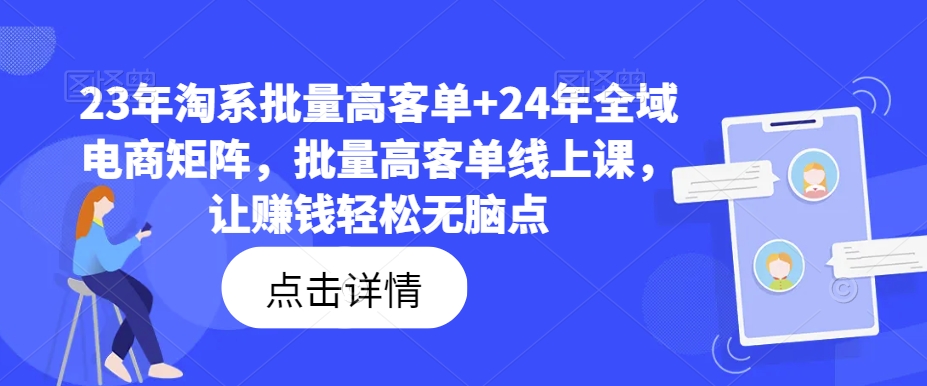 23年淘系批量高客单+24年全域电商矩阵，批量高客单线上课，让赚钱轻松无脑点-云网创资源站