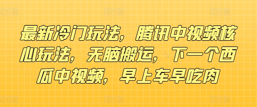 全新小众游戏玩法，腾讯官方中视频游戏核心玩法，没脑子运送，下一个西瓜中视频，上午车早吃荤-云网创资源站