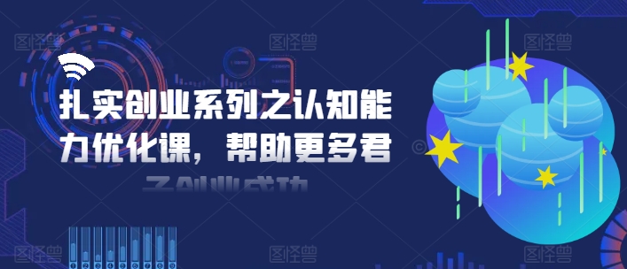 扎扎实实自主创业系列之思维能力提升课，让更多谦谦君子取得成功-云网创资源站