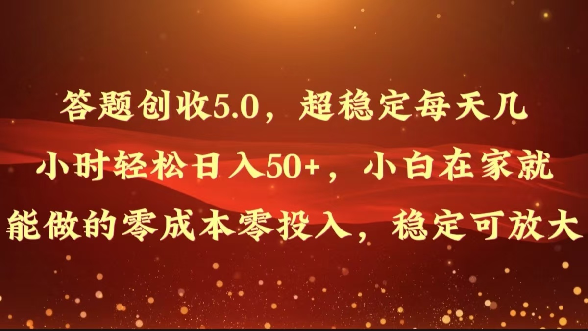 解题增收5.0，超稳定每日几个小时轻轻松松日入50 ，新手在家也能做出来的零成本零资金投入-云网创资源站