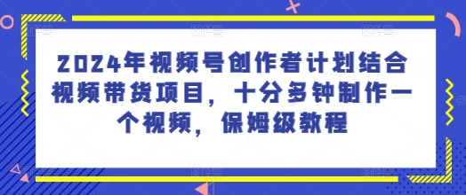 2024年微信视频号创作者计划融合短视频带货新项目，十分多种制作一个短视频，家庭保姆级实例教程-云网创资源站