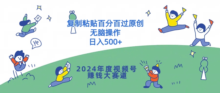 2024年度视频号赚钱大赛道，复制粘贴百分百过原创，无脑操作-云网创资源站