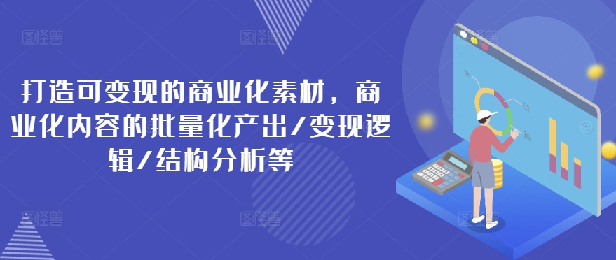 打造出可变现的市场化素材内容，商业化的视频的批量产出率/转现逻辑性/结构特征等-云网创资源站