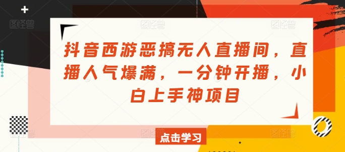 抖音西游搞怪没有人直播房间，人气值爆棚，一分钟播出，小白上手神新项目-云网创资源站