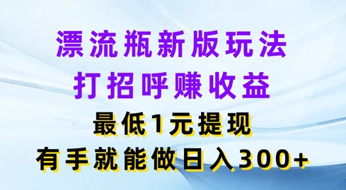 微信漂流瓶新版本游戏玩法，问好赚盈利，最少1元体现，两双手就可以做，日入3张-云网创资源站