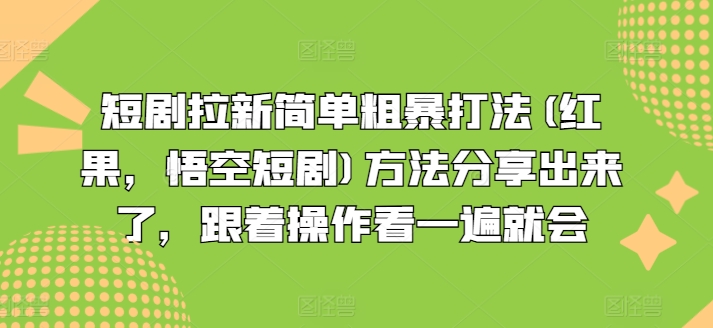 短剧剧本引流简单直接玩法(红果，孙悟空短剧剧本)方式共享出来，跟随实际操作看一遍便会-云网创资源站