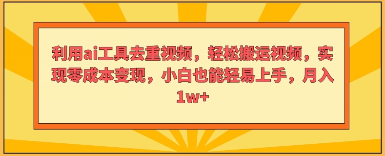 运用ai专用工具去重复短视频，轻轻松松搬运视频，完成零成本转现，新手也能轻易入门-云网创资源站