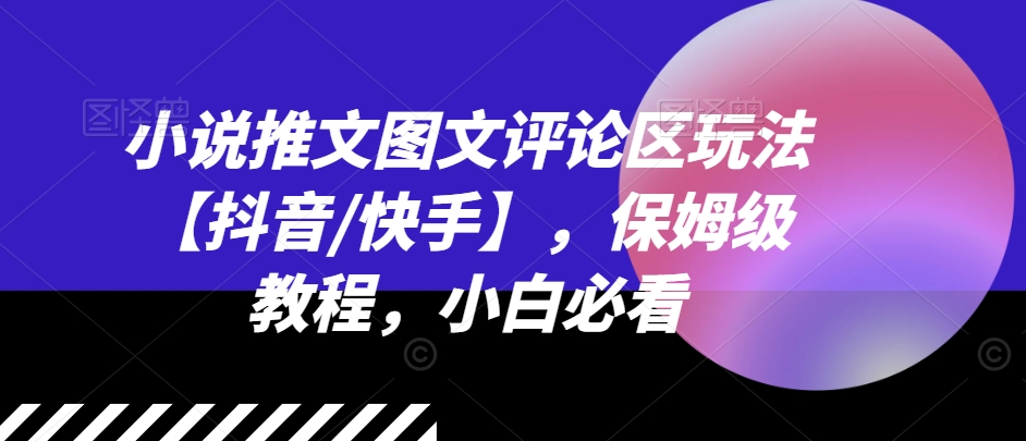 小说推文图文并茂发表评论游戏玩法【抖音视频/快手视频】，家庭保姆级实例教程，新手必读-云网创资源站