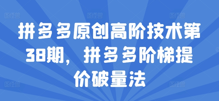 拼多多平台原创设计高级技术性第38期，拼多多平台台阶涨价破量法-云网创资源站