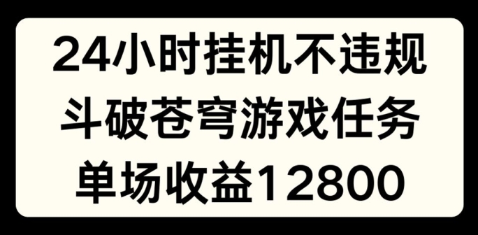 24个小时没有人挂JI不违规，斗破苍穹游戏每日任务，单场直播最大盈利1280【揭密】-云网创资源站