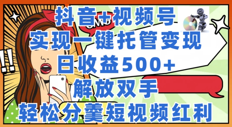 抖音视频 微信视频号代管转现，实现一键代管，日盈利500 ，解锁新技能，轻轻松松分羹短视频红利-云网创资源站