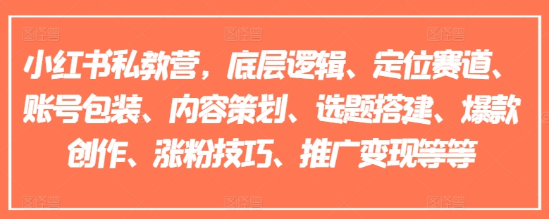 小红书的私人教练营，底层思维、定位赛道、账户外包装、内容规划、论文选题构建、爆品写作、涨粉技巧、营销推广转现等-云网创资源站