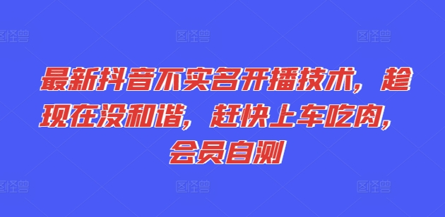 全新抖音不实名认证播出技术性，就现在没和睦，赶紧进入车内吃荤，VIP测试-云网创资源站