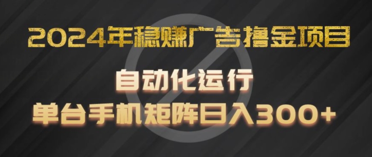 2024年稳赢广告宣传撸金新项目，全过程自动化技术运作，每台手机直接能够引流矩阵实际操作，日入300 【揭密】-云网创资源站