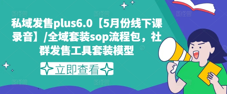 公域开售plus6.0【5月份面授课音频】/示范区套服sop步骤包，社群营销开售工具套装实体模型-云网创资源站