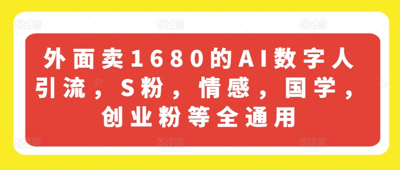 外边卖1680的AI虚拟数字人引流方法，S粉，情绪，国学经典，自主创业粉等全通用性-云网创资源站