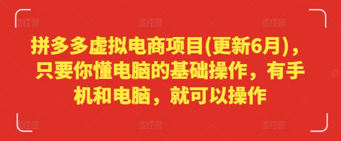 拼多多虚拟电商项目(更新6月)，只要你懂电脑的基础操作，有手机和电脑，就可以操作-云网创资源站