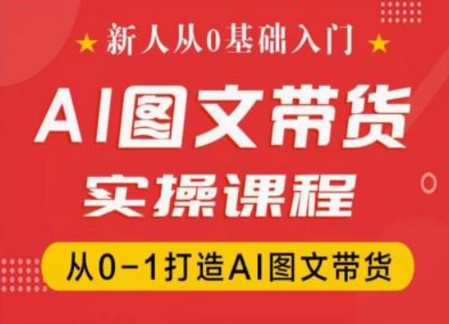 新人从0基础入门，抖音AI图文带货实操课程，从0-1打造AI图文带货-云网创资源站