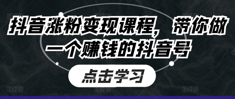 抖音涨粉变现课程，带你做一个赚钱的抖音号-云网创资源站