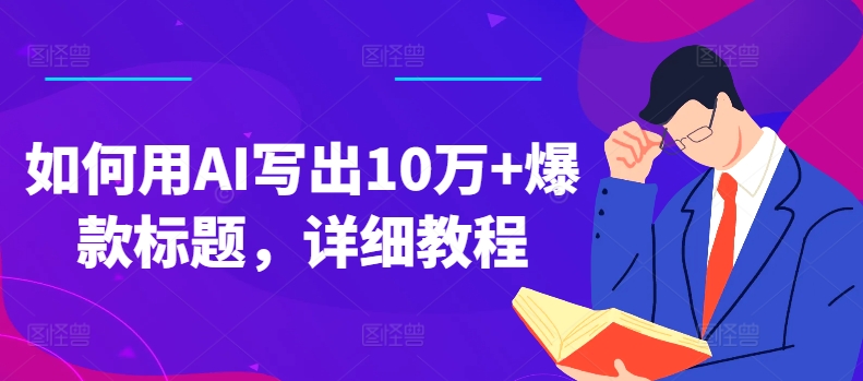 如何用AI写出10万+爆款标题，详细教程【揭秘】-云网创资源站