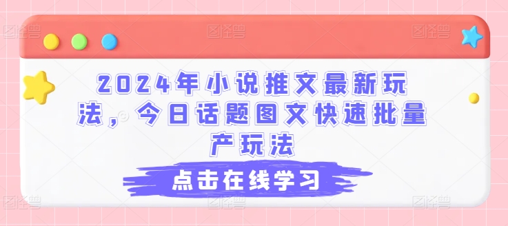 2024年小说推文全新游戏玩法，今日话题讨论图文并茂迅速大批量产游戏玩法-云网创资源站