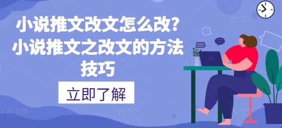 小说推文改文如何设置?小说推文之改文的方法技巧-云网创资源站