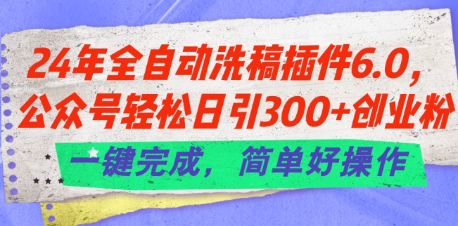 24年全自动洗稿软件6.0.微信公众号轻轻松松日引300 自主创业粉，一键进行，简单容易实际操作【揭密】-云网创资源站