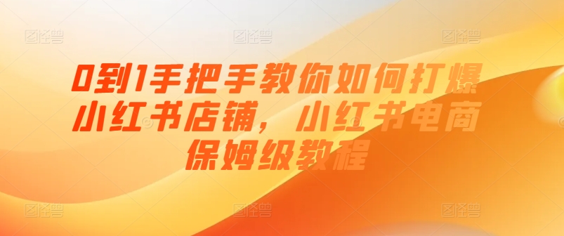 0到1教你如何怎样打穿小红书店铺，小红书电商家庭保姆级实例教程-云网创资源站