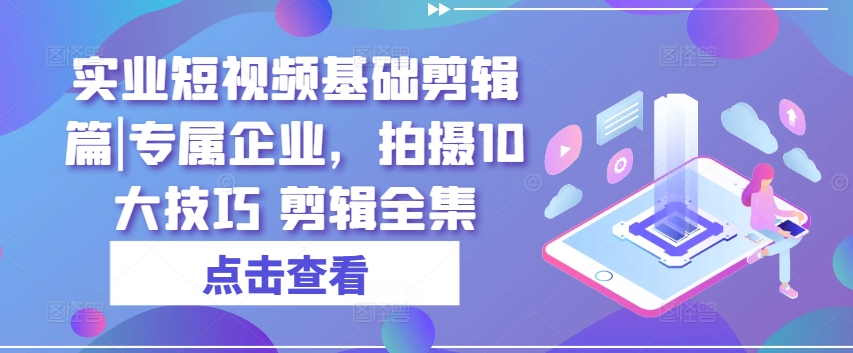 实业公司小视频基本视频剪辑篇|专享公司，拍照10大方法 视频剪辑合集-云网创资源站