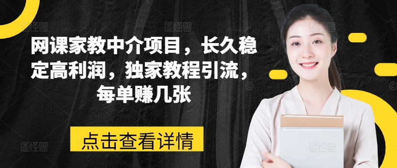 网络课程家教中介新项目，长期平稳高收益，独家代理实例教程引流方法，每一单赚多张-云网创资源站