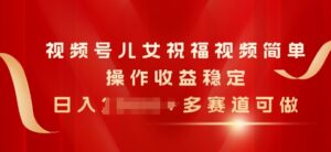 微信视频号子女生日快乐视频，易操作收益稳定，日入多张，多跑道能做-云网创资源站