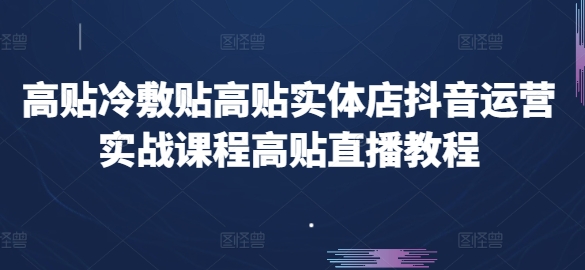 高贴医用冷敷贴高贴门店自媒体运营实战演练课程内容高贴直播教学视频-云网创资源站