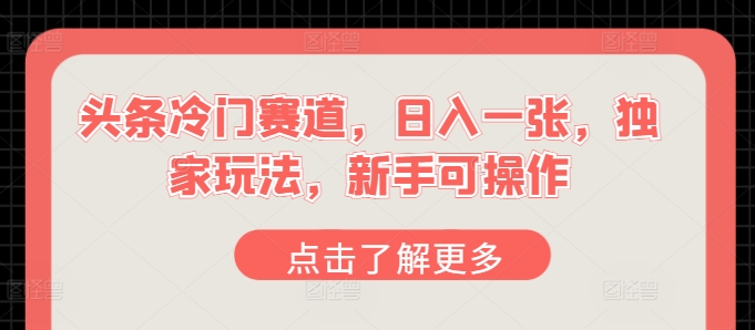 今日头条小众跑道，日入一张，独家代理游戏玩法，初学者易操作-云网创资源站