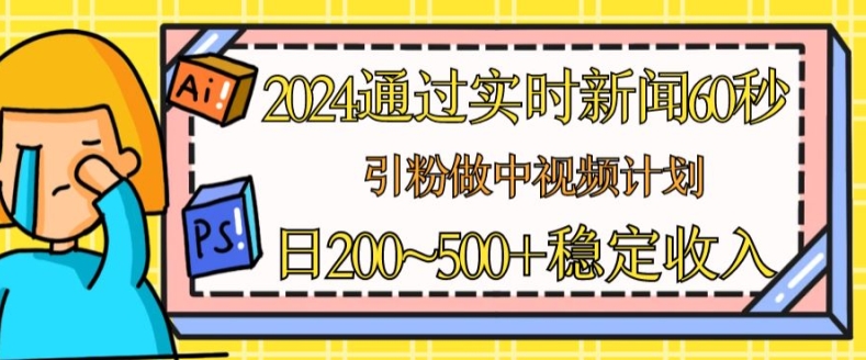 2024根据最新的新闻60秒，引粉做中视频伙伴或是微信流量主，日多张固定收入【揭密】-云网创资源站