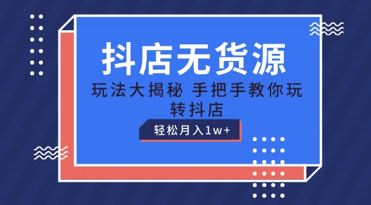 抖音小店无货源电商游戏玩法，家庭保姆级实例教程教你如何轻松玩抖音小店，轻轻松松月入1W 【揭密】-云网创资源站