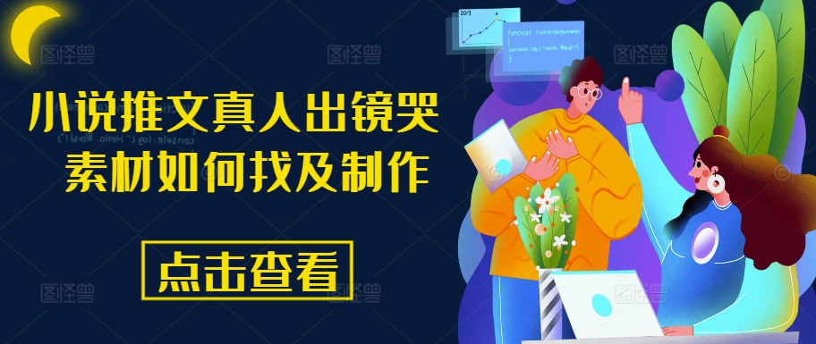 小说推文真人出镜哭 素材内容怎么找及制作-云网创资源站