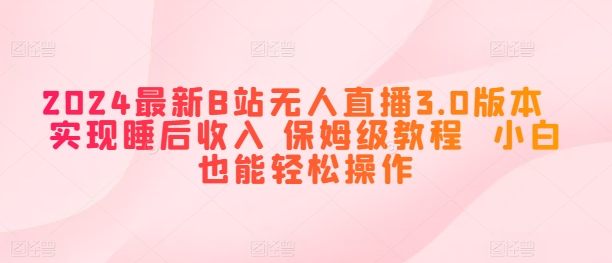 2024全新B站无人直播3.0版本号 完成睡后收入 家庭保姆级实例教程 新手都可以轻松实际操作-云网创资源站