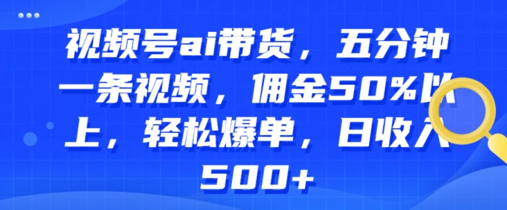 微信视频号ai卖货，五分钟一条视频，提成50%之上，轻轻松松打造爆款，日收益多张-云网创资源站