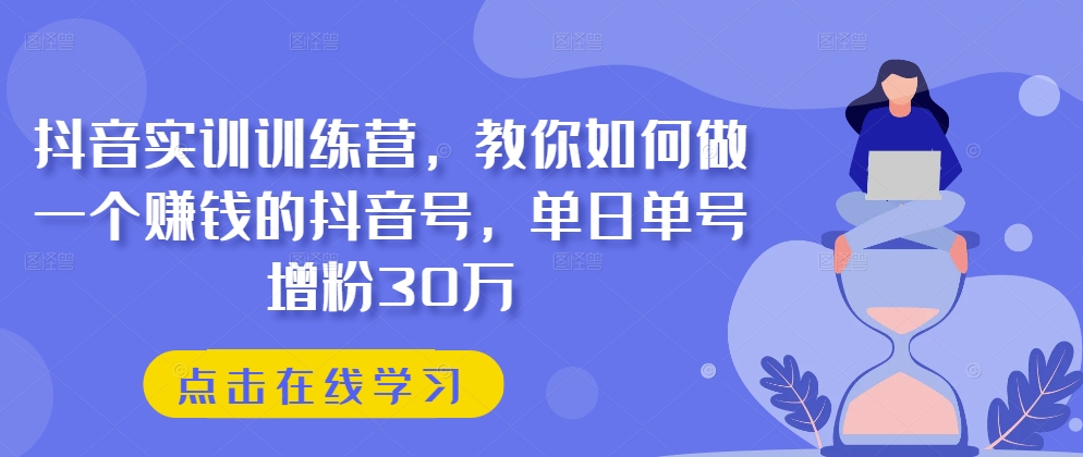 抖音视频实践夏令营，手把手教你做一个挣钱的抖音帐号，单日运单号吸粉30万-云网创资源站