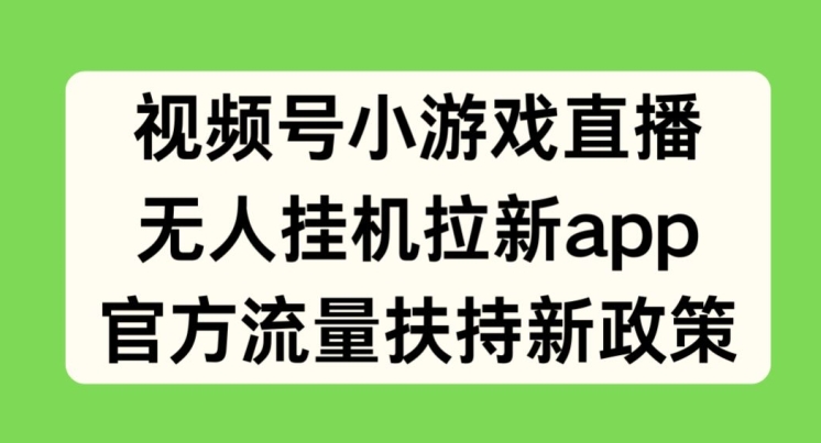 微信视频号小游戏直播，没有人放置挂机引流APP，官方网推广资源最新政策-云网创资源站