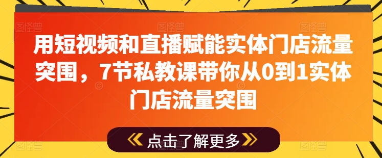 用短视频和直播赋能实体门店流量突围，7节私教课带你从0到1实体门店流量突围-云网创资源站