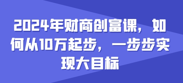 2024年财商教育财富课，怎样从10w发展，一步步完成大目标-云网创资源站