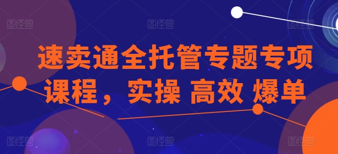 全球速卖通全托管专题讲座重点课程内容，实际操作 高效率 打造爆款-云网创资源站