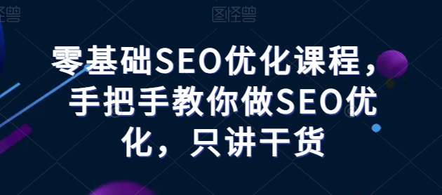 零基础SEO优化课堂，教你如何做SEO提升，只谈干货知识-云网创资源站